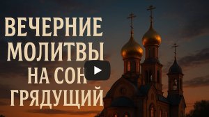 Молитвы вечерние, молитвы на сон грядущий