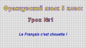 Французский язык 5 класс (Урок№1 - Le Francais c’est chouette !)