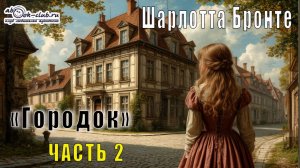 Шарлотта Бронте «Городок» (часть 2)