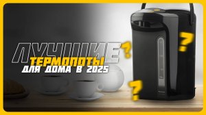 Лучшие термопоты для дома в 2025 году | Какой термопот для дома купить?