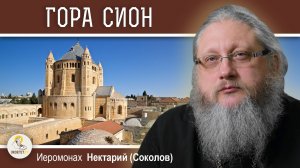 ГОРА СИОН. МЕСТО СОШЕСТВИЯ СВЯТОГО ДУХА НА АПОСТОЛОВ. Иеромонах Нектарий (Соколов)