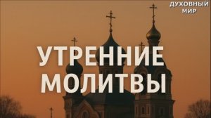УТРЕННИЕ МОЛИТВЫ НА ДЕНЬ ГРЯДУЩИМ СЛУШАТЬ АУДИО