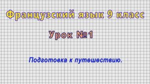 Французский язык 9 класс (Урок№1 - Подготовка к путешествию.)