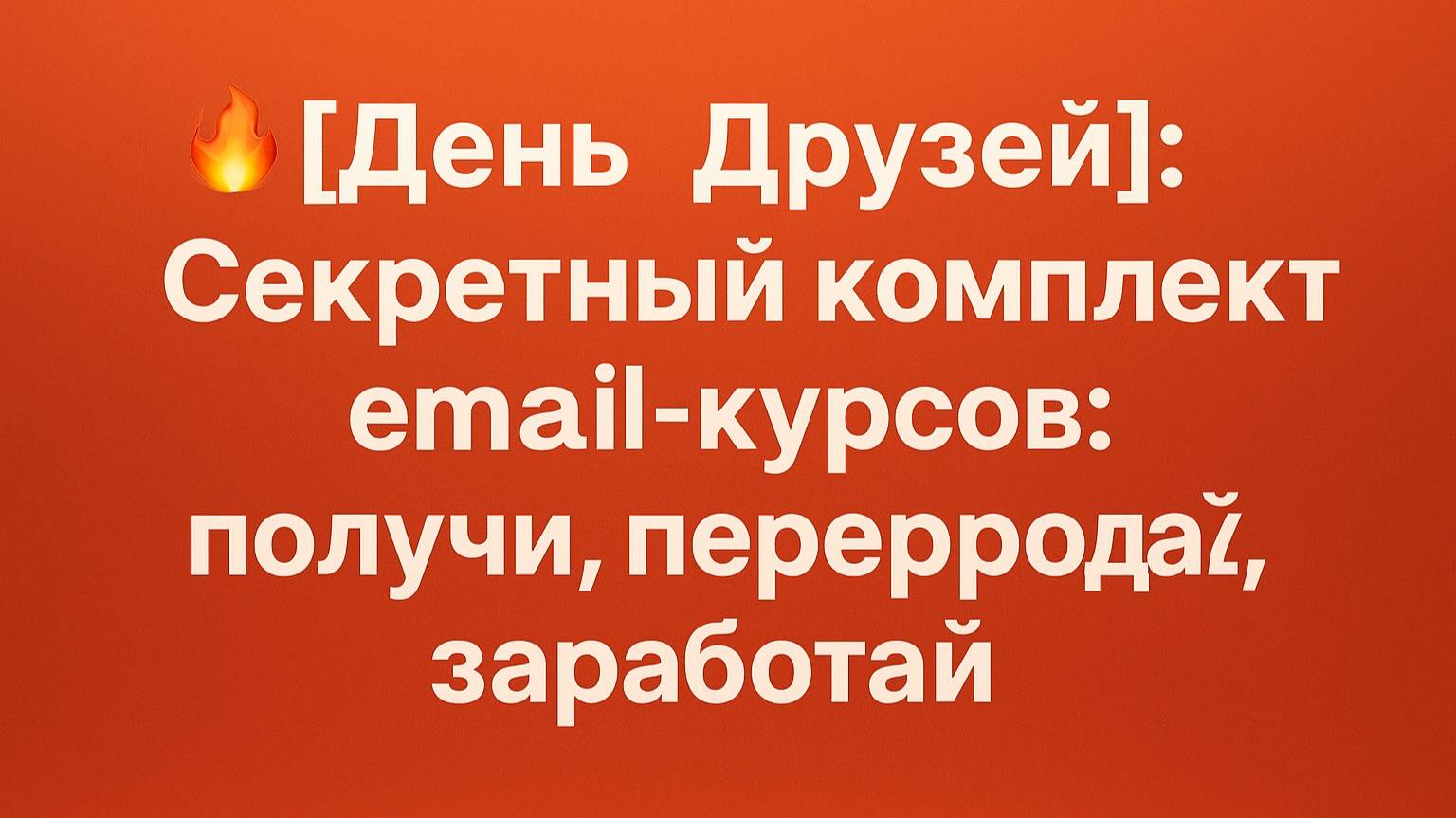 🔥 [День Друзей] Секретный комплект Email-курсов: получи, перепродай, заработай