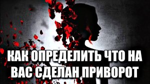 КАК ОПРЕДЕЛИТЬ, ЧТО НА ВАС СДЕЛАН ПРИВОРОТ