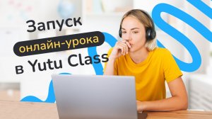 Как начать онлайн-урок на платформе Yutu Class