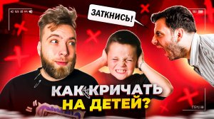 Как правильно кричать на ребенка?