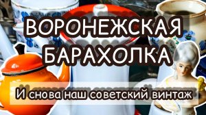 ВОРОНЕЖСКАЯ БАРАХОЛКА| И СНОВА НАШ СОВЕТСКИЙ ВИНТАЖ 😊