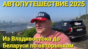 АВТОПУТЕШЕСТВИЕ ИЗ ВЛАДИВОСТОКА В БЕЛАРУСЬ НА АВТО, ЧЕРЕЗ МОНГОЛИЮ, КАЗАХСТАН, ИЮНЬ 2025