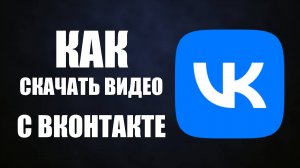 Как скачать видео с ВКонтакте на компьютер