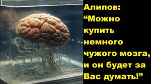 Алипов: “Можно купить немного чужого мозга, и он будет за Вас думать!”