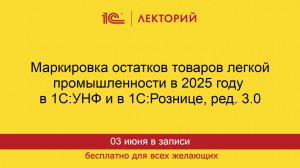 1С:Лекторий. 03.06.2025. Маркировка остатков товаров легпрома в 2025 году в 1С:УНФ и в 1С:Рознице