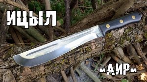 Нож-тесак ИЦЫЛ от фирмы Аир. Выживание. Тест №256