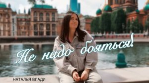 Наталья Влади - НЕ НАДО БОЯТЬСЯ!