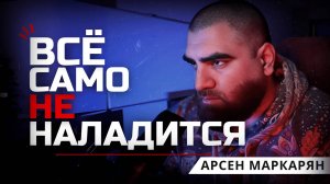 Почему тебе всё хуже с каждым днём? Арсен Маркарян