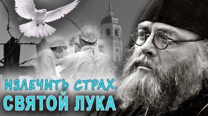 Излечить страх. Фильм о святителе Луке Крымском.
