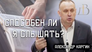 «Способен ли я слышать?» - Александр Каргин | Проповедь
