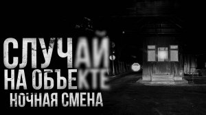 СЛУЧАЙ НА ОБЪЕКТЕ. Ночная смена | страшные истории | ужасы | мистика