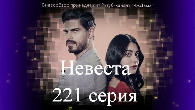 Обзор турецкого сериала Невеста 221 серия смотреть онлайн