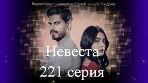 Обзор турецкого сериала Невеста 221 серия