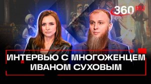 Многоженец Иван Сухов. В эксклюзивном интервью 360 рассказал о семье, сильных женщинах и травме 90-х