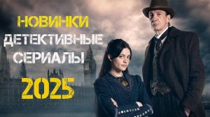 Новые детективные сериалы 2025. Часть 3