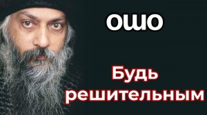 БУДЬ РЕШИТЕЛЬНЫМ.
ОШО