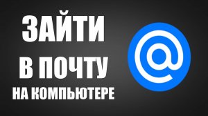 Как зайти в электронную почту на компьютере