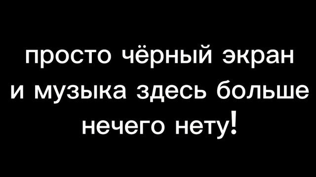 ЭТО ПРОСТО ЧЁРНЫЙ ЭКРАН И МУЗЫКА