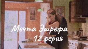Турецкий сериал «Мечта Эшрефа» 12-я серия