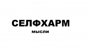 СЕЛФХАРМ| ВИДЫ, ЛИЧНЫЙ ОПЫТ|мысли