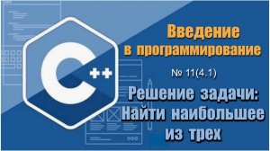Урок 11 (4.1), С++. Как найти наибольшее число из трех введенных чисел на С++