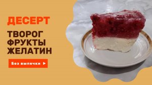 Творожный десерт с фруктами и желатином к чаю. Без выпечки.