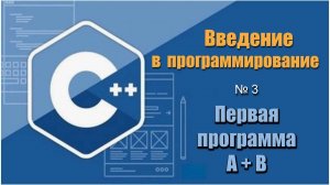 Урок 3, С++. Как написать первую программу сложения двух чисел на С++, А+B. Работа с целыми числами