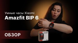Находка или разочарование? Умные часы Xiaomi Amazfit BIP 6