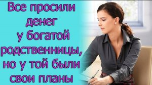 Все просили денег у “богатой родственницы”, но у той были свои планы. Истории из жизни