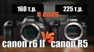 Canon R5 vs R6 Mark II какую камеру купить в 2025