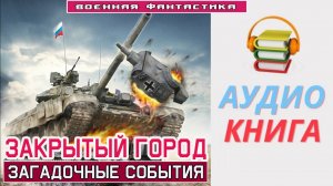 #Аудиокнига. «ЗАКРЫТЫЙ ГОРОД! Загадочные события». #Попаданцы#БоеваяФантастика