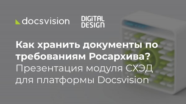 Как хранить документы по требованиям Росархива? Презентация модуля СХЭД для платформы Docsvision