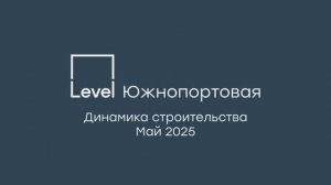 Level Южнопортовая — отчёт о ходе строительства, май 2025 г.