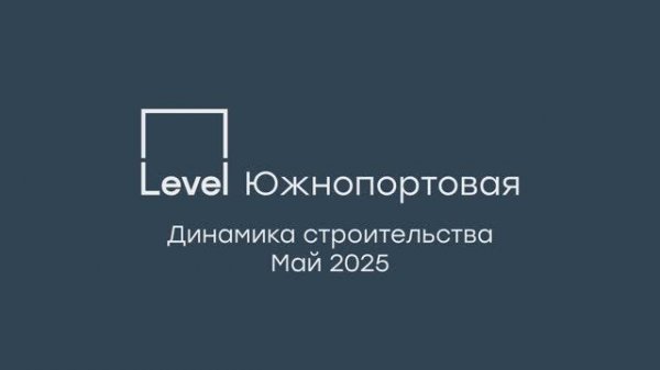 Level Южнопортовая — отчёт о ходе строительства, май 2025 г.