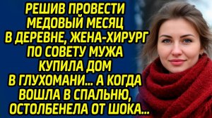 Решив провести медовый месяц в деревне, жена-хирург по совету мужа купила дом в глухомани, а когда..