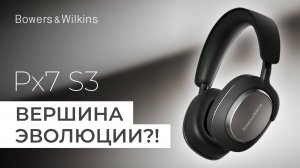 Bowers & Wilkins Px7 S3: Вершина эволюции?