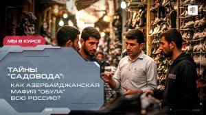 Тайны «Садовода»: Как азербайджанская мафия «обула» всю Россию?
