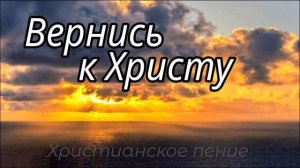 Вернись к Христу ❤️ христианская песня