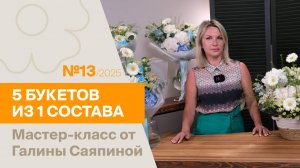 5 букетов из 1 состава №13/2025 | Мастер-класс от Галины Саяпиной
