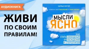 Мысли ясно. Как стать свободным от убеждений и стереотипов. Чарльз Поттер [Аудиокнига]