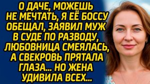 О даче, можешь не мечтать, я её боссу обещал, заявил муж в суде по разводу, любовница смеялась...