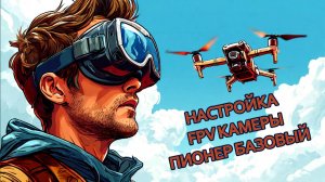 Сборка модуля FPV камеры, подключение к Геоскан Пионер Базовый, настройка шлема betafpv vr02 fpv go