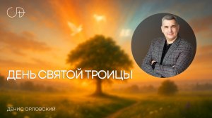«ДЕНЬ СВЯТОЙ ТРОИЦЫ» Воскресное слово от пастора Дениса Орловского - 08 июня